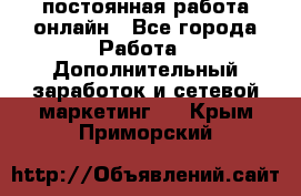 постоянная работа онлайн - Все города Работа » Дополнительный заработок и сетевой маркетинг   . Крым,Приморский